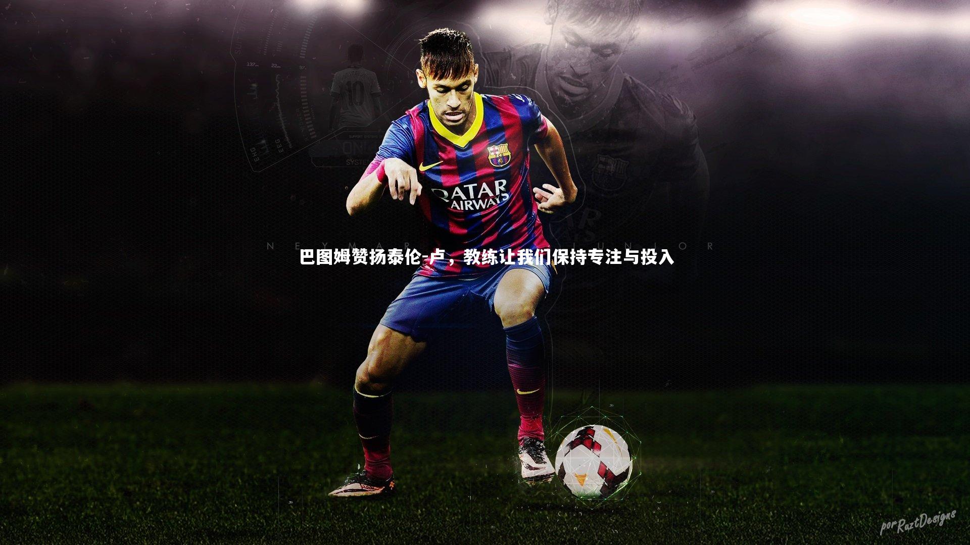 巴图姆赞扬泰伦-卢，教练让我们保持专注与投入