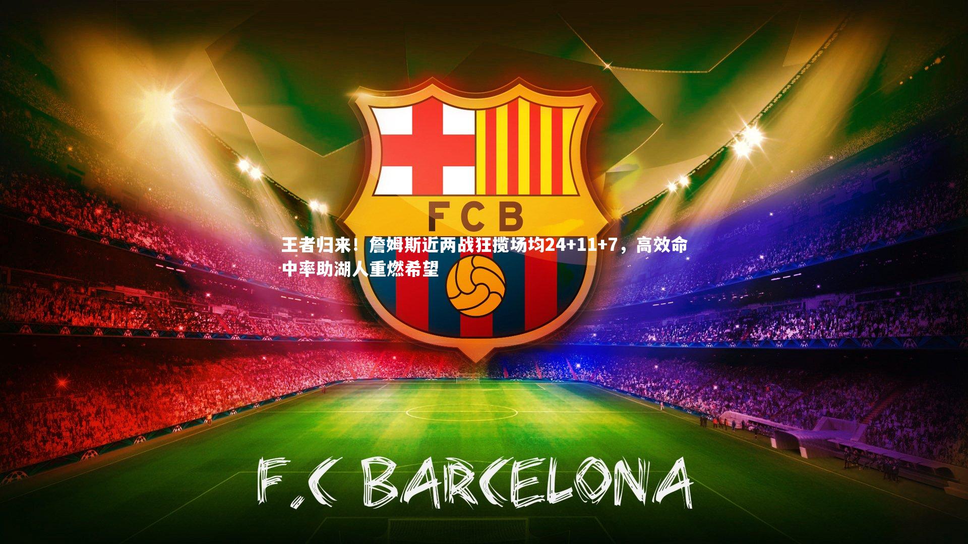 王者归来!詹姆斯近两战狂揽场均24+11+7,高效命中率助湖人重燃希望