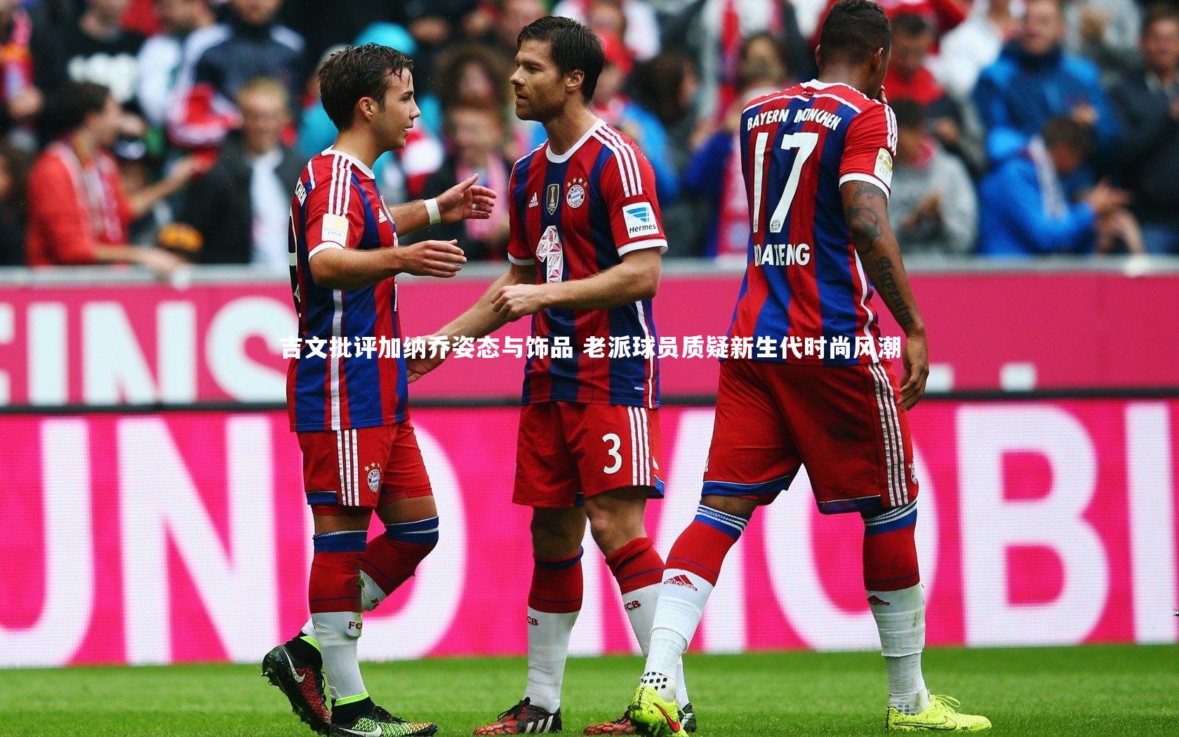 吉文批评加纳乔姿态与饰品 老派球员质疑新生代时尚风潮