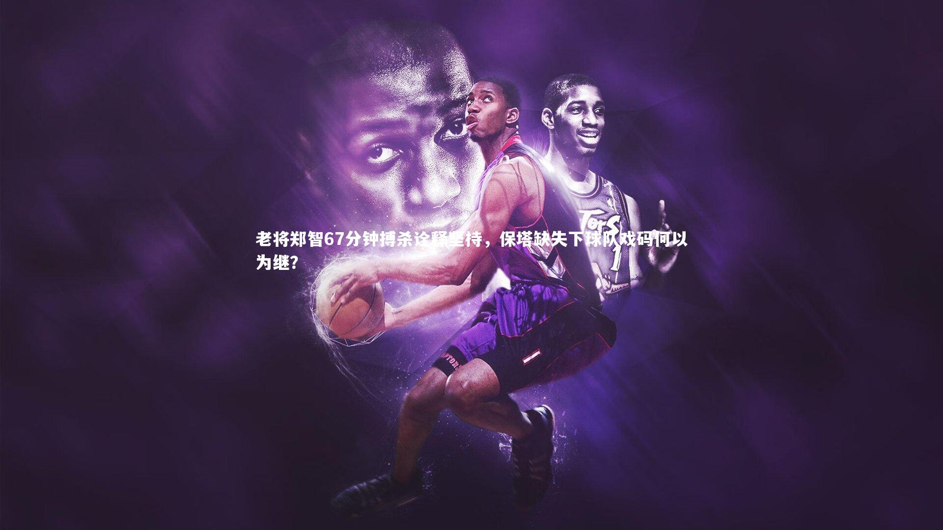 老将郑智67分钟搏杀诠释坚持，保塔缺失下球队戏码何以为继？